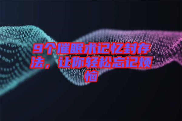9個(gè)催眠術(shù)記憶封存法，讓你輕松忘記煩惱