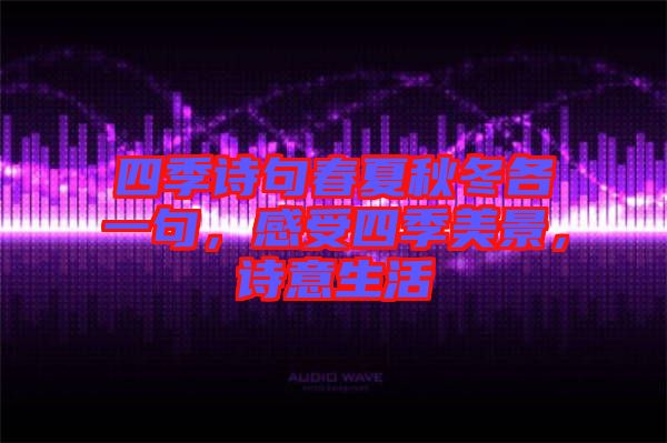 四季詩句春夏秋冬各一句，感受四季美景，詩意生活