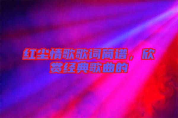 紅塵情歌歌詞簡譜，欣賞經(jīng)典歌曲的