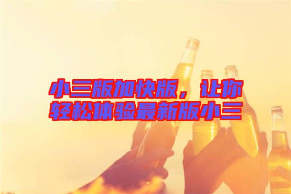 小三版加快版，讓你輕松體驗(yàn)最新版小三