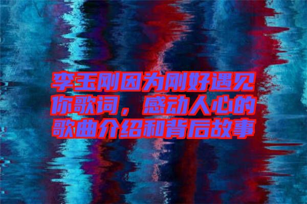 李玉剛因?yàn)閯偤糜鲆娔愀柙~，感動(dòng)人心的歌曲介紹和背后故事