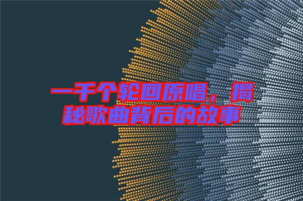 一千個(gè)輪回原唱，揭秘歌曲背后的故事