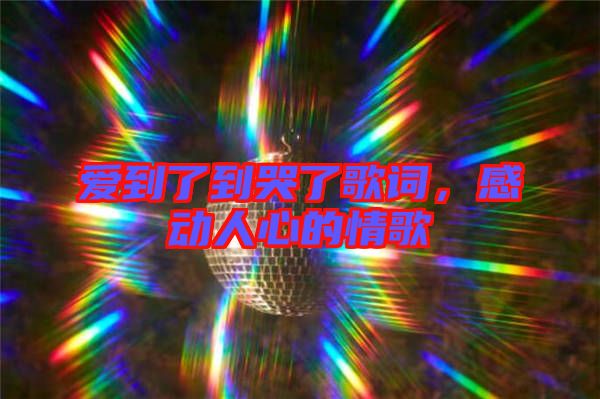 愛到了到哭了歌詞，感動人心的情歌