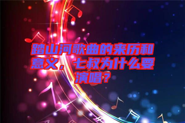 踏山河歌曲的來歷和意義，七叔為什么要演唱？