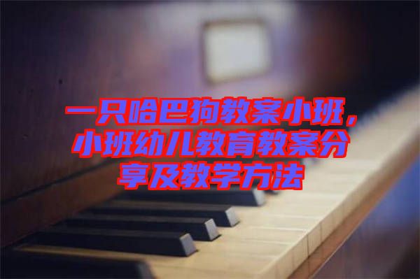 一只哈巴狗教案小班，小班幼兒教育教案分享及教學(xué)方法