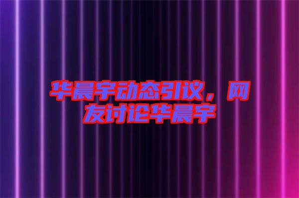 華晨宇動(dòng)態(tài)引議，網(wǎng)友討論華晨宇