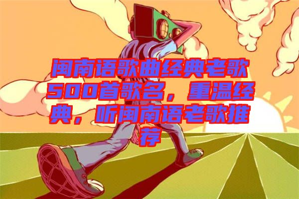 閩南語歌曲經典老歌500首歌名，重溫經典，聽閩南語老歌推薦