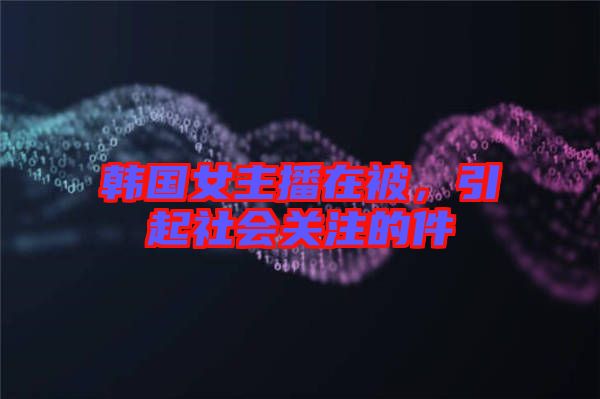 韓國女主播在被，引起社會關(guān)注的件