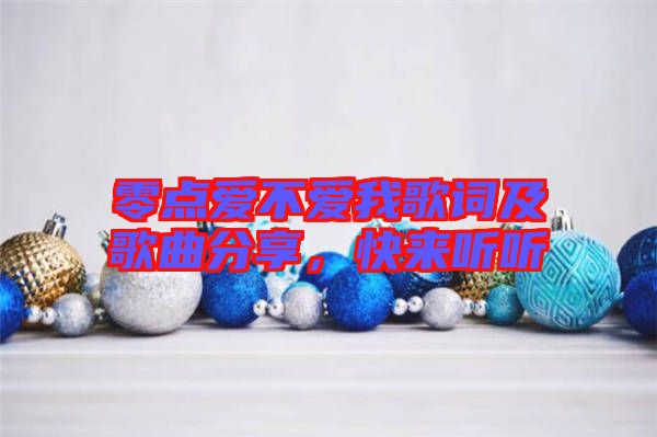 零點(diǎn)愛(ài)不愛(ài)我歌詞及歌曲分享，快來(lái)聽(tīng)聽(tīng)