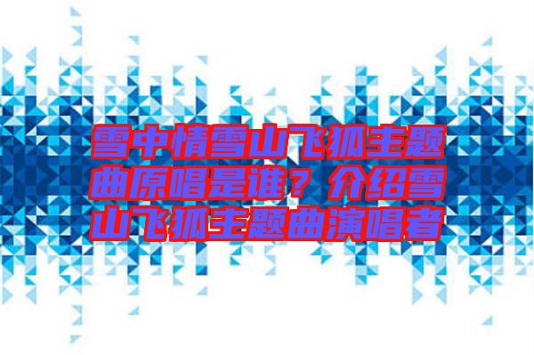 雪中情雪山飛狐主題曲原唱是誰？介紹雪山飛狐主題曲演唱者