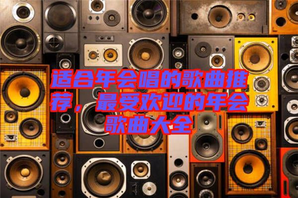 適合年會(huì)唱的歌曲推薦，最受歡迎的年會(huì)歌曲大全