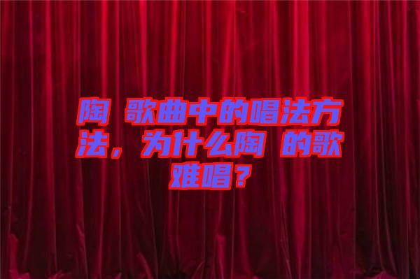 陶喆歌曲中的唱法方法，為什么陶喆的歌難唱？