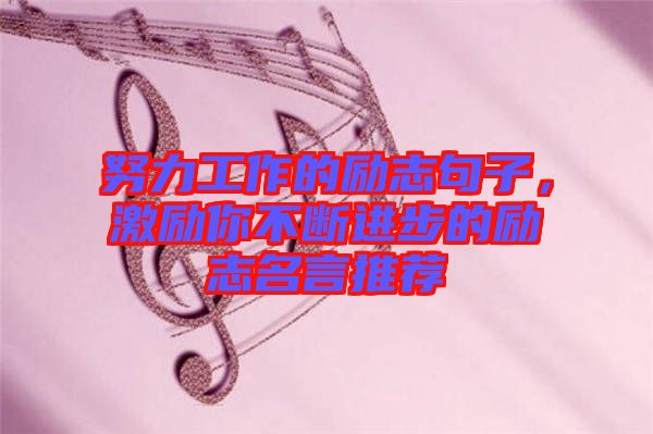 努力工作的勵志句子，激勵你不斷進步的勵志名言推薦