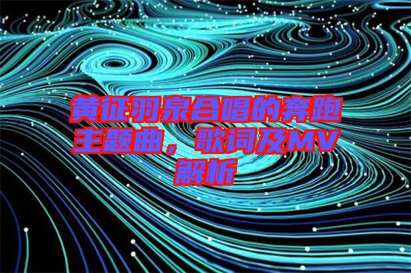 黃征羽泉合唱的奔跑主題曲，歌詞及MV解析