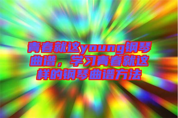 青春就這young鋼琴曲譜，學(xué)習(xí)青春就這樣的鋼琴曲譜方法
