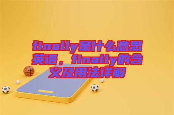 finally是什么意思英語，finally的含義及用法詳解