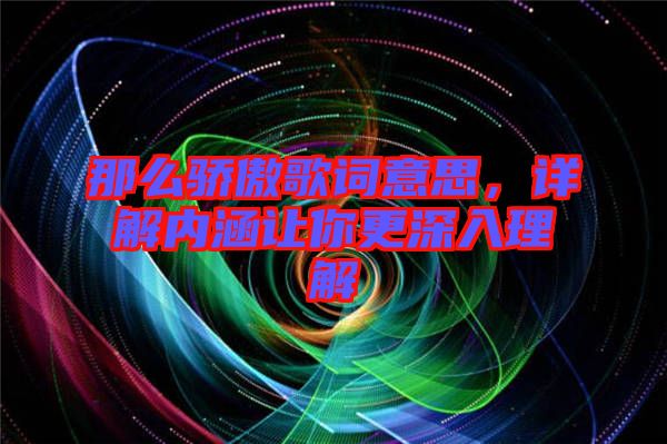 那么驕傲歌詞意思，詳解內(nèi)涵讓你更深入理解
