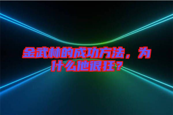 金武林的成功方法，為什么他很狂？