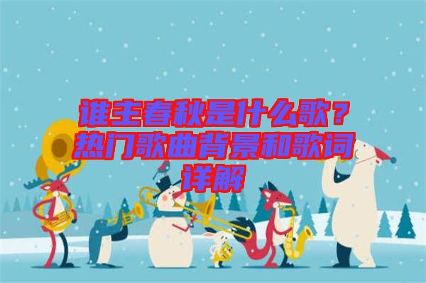 誰主春秋是什么歌？熱門歌曲背景和歌詞詳解