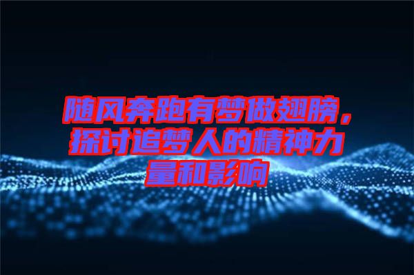 隨風(fēng)奔跑有夢做翅膀，探討追夢人的精神力量和影響