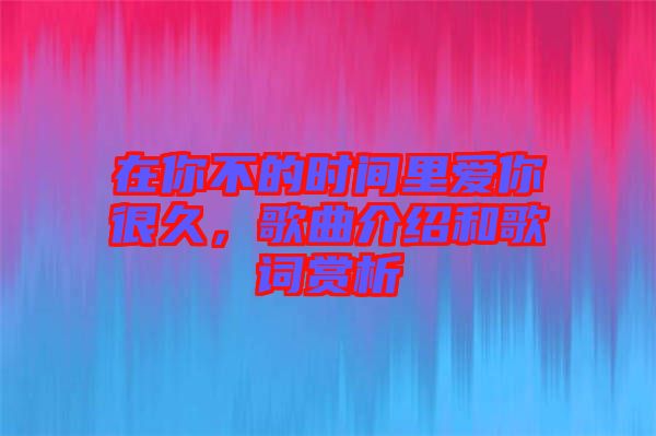 在你不的時間里愛你很久，歌曲介紹和歌詞賞析