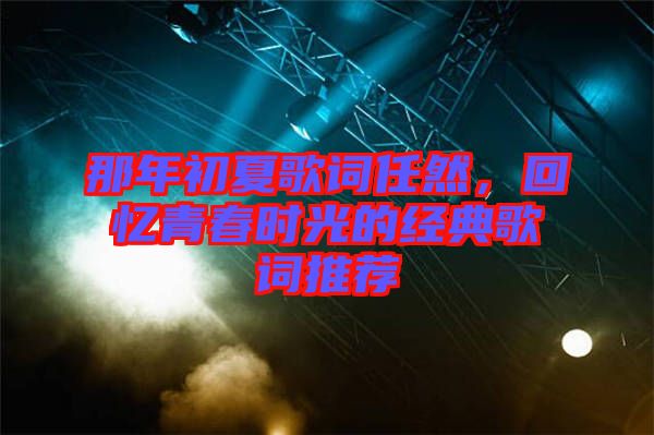 那年初夏歌詞任然，回憶青春時光的經(jīng)典歌詞推薦