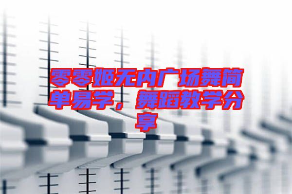 零零姬無內(nèi)廣場(chǎng)舞簡(jiǎn)單易學(xué)，舞蹈教學(xué)分享