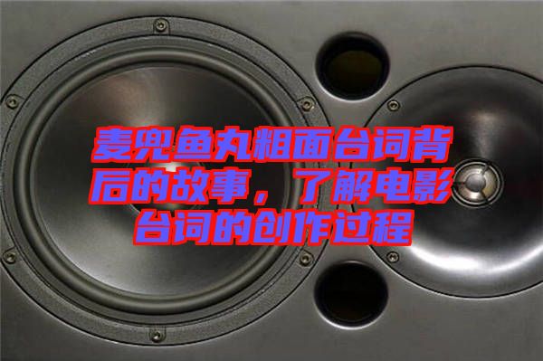 麥兜魚丸粗面臺(tái)詞背后的故事，了解電影臺(tái)詞的創(chuàng)作過程