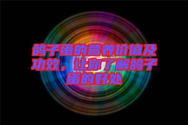 鴿子蛋的營養(yǎng)價(jià)值及功效，讓你了解鴿子蛋的好處