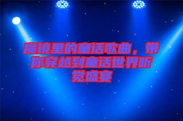 魔鏡里的童話歌曲，帶你穿越到童話世界聽覺盛宴