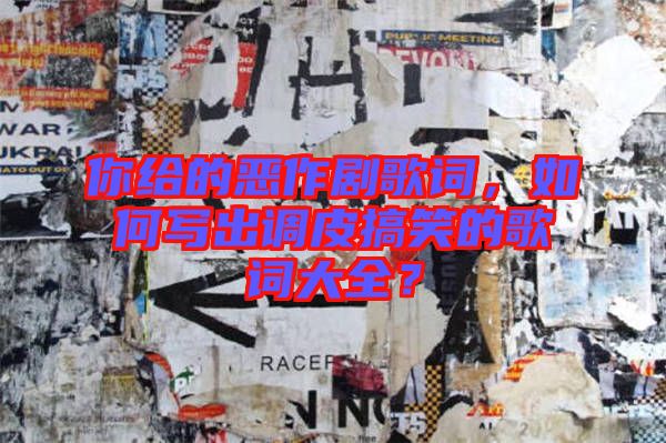 你給的惡作劇歌詞，如何寫出調(diào)皮搞笑的歌詞大全？
