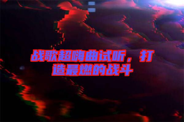 戰(zhàn)歌超嗨曲試聽(tīng)，打造最燃的戰(zhàn)斗