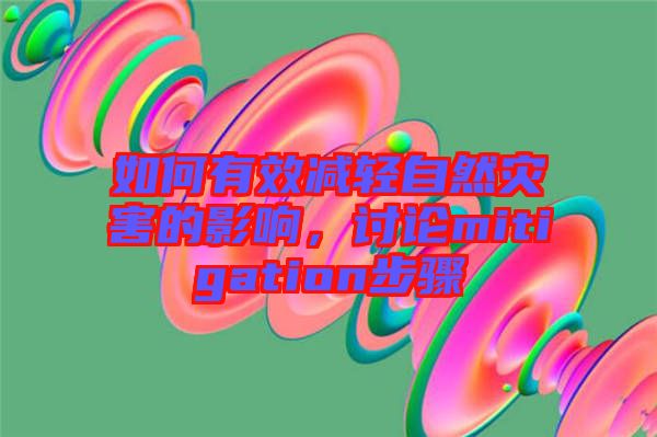 如何有效減輕自然災(zāi)害的影響，討論mitigation步驟