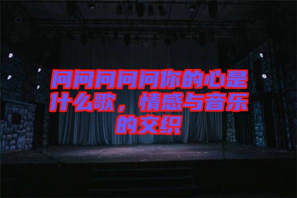 問問問問問你的心是什么歌，情感與音樂的交織