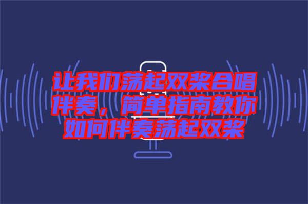 讓我們蕩起雙槳合唱伴奏，簡(jiǎn)單指南教你如何伴奏蕩起雙槳