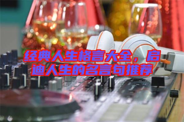 經(jīng)典人生格言大全，啟迪人生的名言句推薦