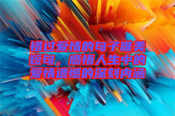 錯過愛情的句子唯美短句，感悟人生中的愛情遺憾的深刻內(nèi)涵