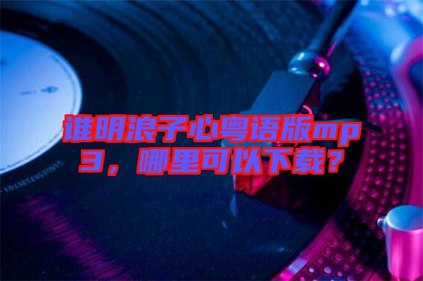 誰明浪子心粵語版mp3，哪里可以下載？