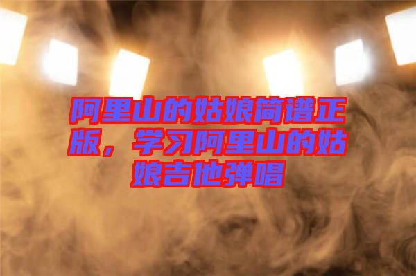 阿里山的姑娘簡譜正版，學習阿里山的姑娘吉他彈唱