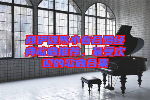 鄭伊健陳小春合唱經(jīng)典歌曲推薦，最受歡迎的歌曲合集