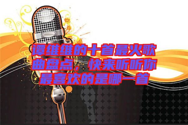 譚維維的十首最火歌曲盤點(diǎn)，快來(lái)聽聽你最喜歡的是哪一首