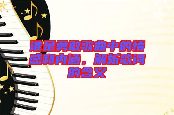 誰是勇敢歌曲中的情感和內(nèi)涵，解析歌詞的含義