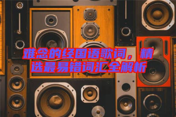 難念的經(jīng)國語歌詞，精選最易錯詞匯全解析