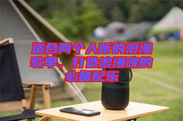 適合兩個人聽的浪漫歌單，打造浪漫晚的必備配樂