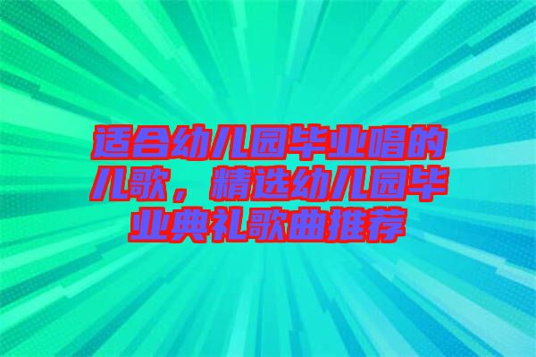 適合幼兒園畢業(yè)唱的兒歌，精選幼兒園畢業(yè)典禮歌曲推薦