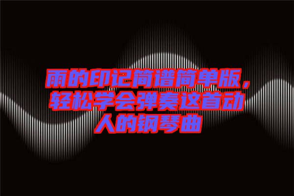 雨的印記簡(jiǎn)譜簡(jiǎn)單版，輕松學(xué)會(huì)彈奏這首動(dòng)人的鋼琴曲