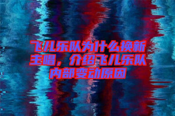 飛兒樂隊為什么換新主唱，介紹飛兒樂隊內(nèi)部變動原因