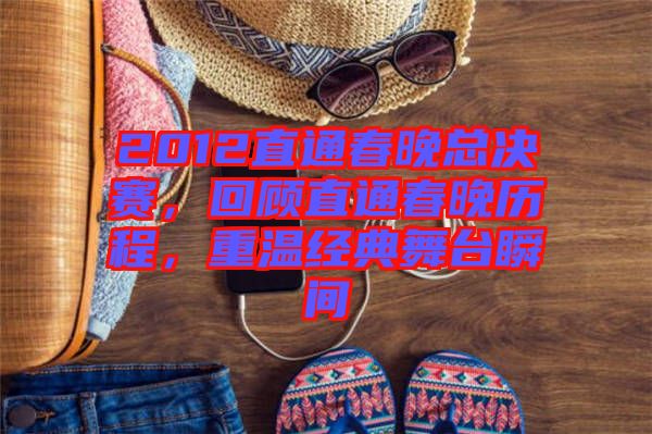 2012直通春晚總決賽，回顧直通春晚歷程，重溫經(jīng)典舞臺瞬間