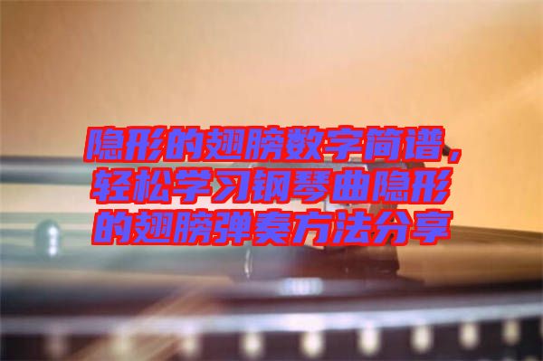 隱形的翅膀數(shù)字簡(jiǎn)譜，輕松學(xué)習(xí)鋼琴曲隱形的翅膀彈奏方法分享