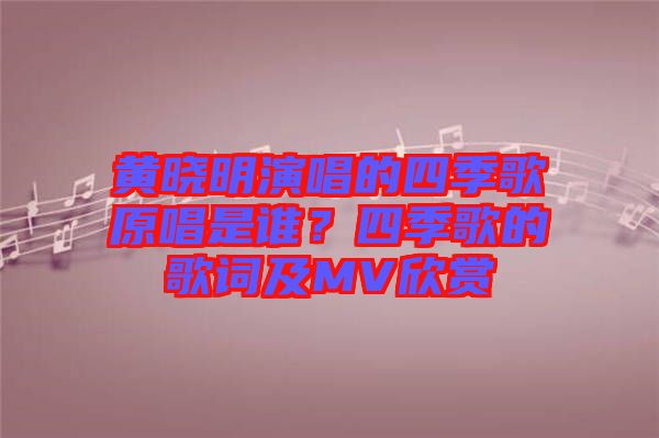 黃曉明演唱的四季歌原唱是誰(shuí)？四季歌的歌詞及MV欣賞
